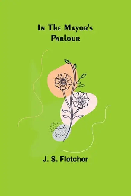 In the Mayor's Parlour by J. S. Fletcher