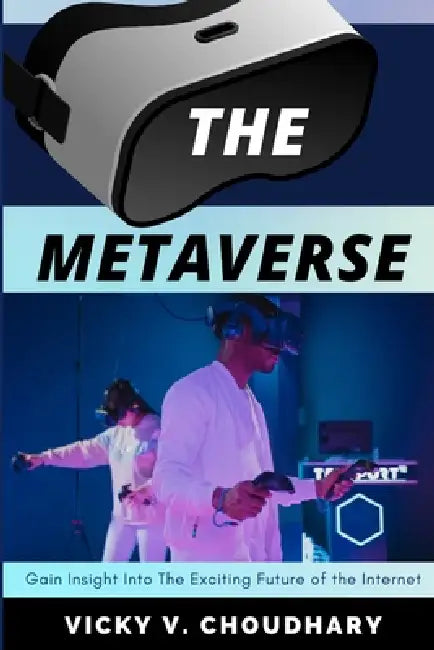 The Metaverse: Gain Insight Into The Exciting Future of the Internet by Vicky V. Choudhary
