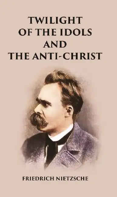 Twilight of The Idols and The Anti-Christ by Friedrich Nietzsche
