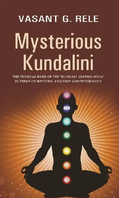 Mysterious Kundalini The Physical Basis of The â€œKundalÄ« (Hatha) Yogaâ€ In Terms of Western Anatomy and Physiology by Vasant G. Rele