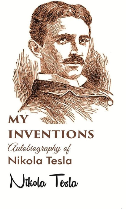 My Inventions Autobiography of Nikola Tesla by Nikola Tesla, Edited by: Ben johnston