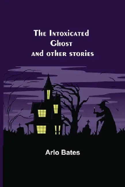 The Intoxicated Ghost; and other stories by Arlo Bates