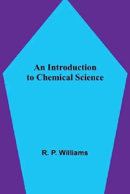 An Introduction to Chemical Science by R. P. Williams