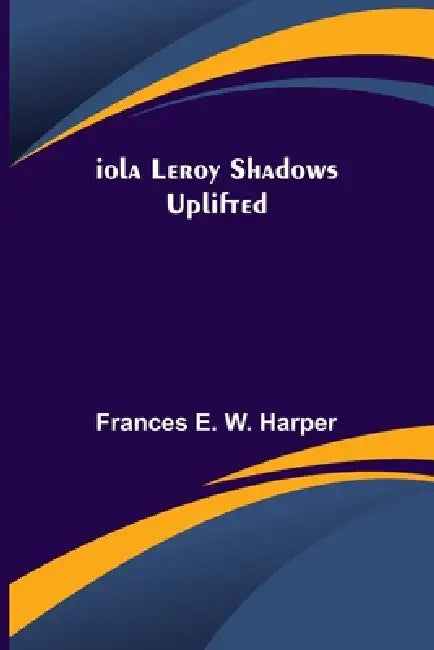 Iola Leroy Shadows Uplifted by Frances E. W. Harper