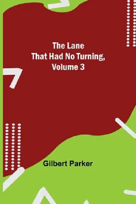 The Lane That Had No Turning, Volume 3 by Gilbert Parker