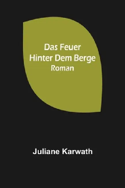 Das Feuer hinter dem Berge: Roman by Juliane Karwath