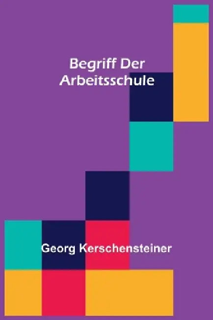 Begriff der Arbeitsschule by Georg Kerschensteiner