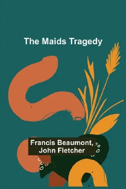 The Maids Tragedy by Francis Beaumont, John Fletcher