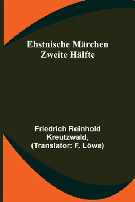 Ehstnische Märchen. Zweite Hälfte by Friedrich Reinhold Kreutzwald, F. Löwe