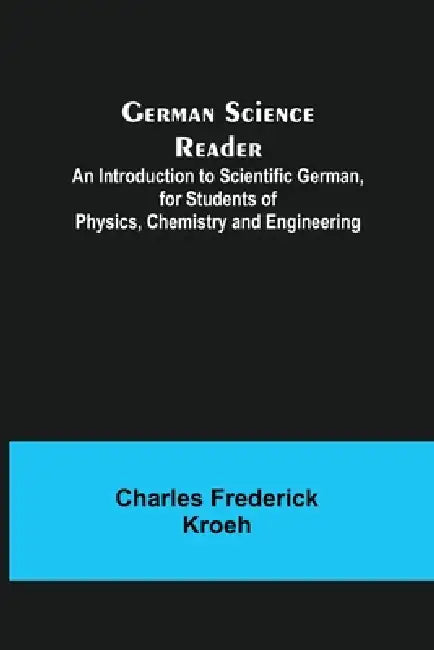 German Science Reader; An Introduction to Scientific German, for Students of Physics, Chemistry and Engineering by Charles Frederick Kroeh