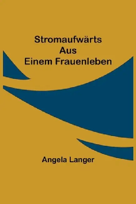 Stromaufwärts: Aus einem Frauenleben by Angela Langer