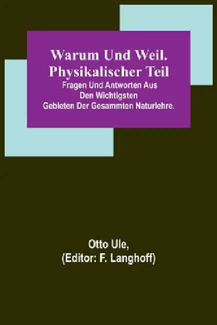 Warum und Weil. Physikalischer Teil; Fragen und Antworten aus den wichtigsten Gebieten der gesammten Naturlehre. by Otto Ule, F. Langhoff