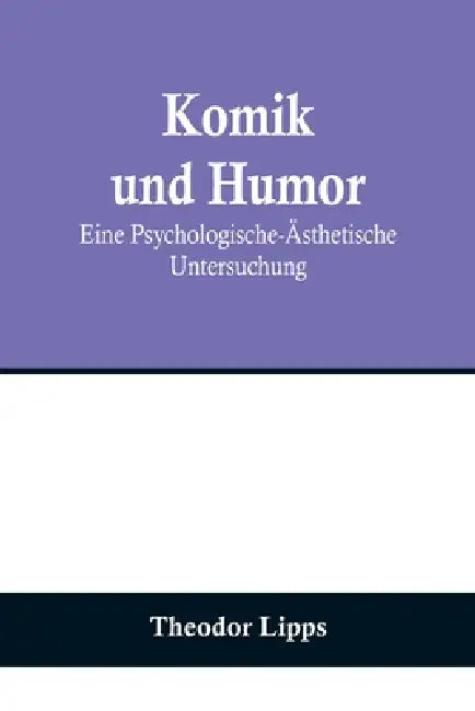 Komik und Humor: Eine Psychologische-Ästhetische Untersuchung by Theodor Lipps