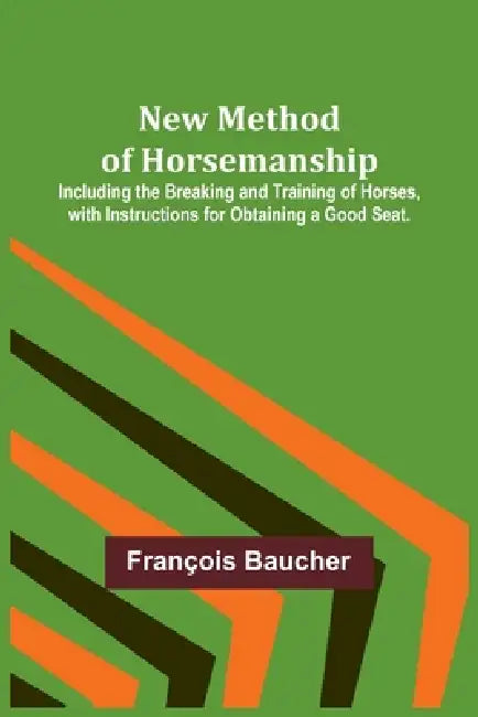New Method of Horsemanship; Including the Breaking and Training of Horses, with Instructions for Obtaining a Good Seat. by François Baucher