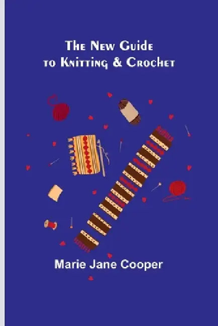 The New Guide to Knitting & Crochet by Marie Jane Cooper