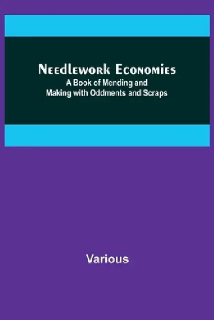 Needlework Economies: A Book of Mending and Making with Oddments and Scraps by Various