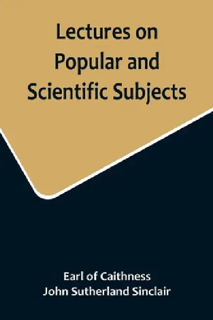 Lectures on Popular and Scientific Subjects by Earl Of Caithness, John Sutherland Sinclair