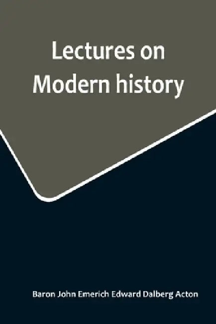 Lectures on Modern history by Ba John Emerich Edward Dalberg Acton
