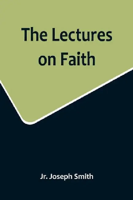 The Lectures on Faith by Jr. Joseph Smith
