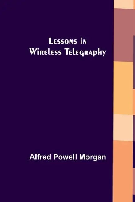 Lessons in Wireless Telegraphy by Alfred Powell Morgan