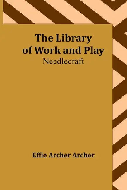 The Library of Work and Play: Needlecraft by Effie Archer Archer