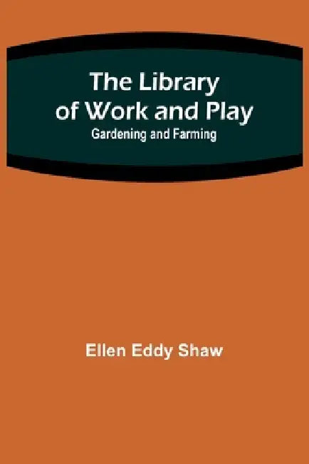 The Library of Work and Play: Gardening and Farming by Ellen Eddy Shaw