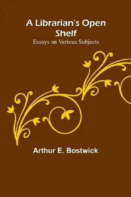 A Librarian's Open Shelf: Essays on Various Subjects by Arthur E. Bostwick