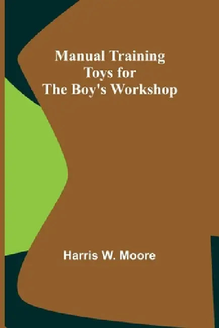Manual Training Toys for the Boy's Workshop by Harris W. Moore