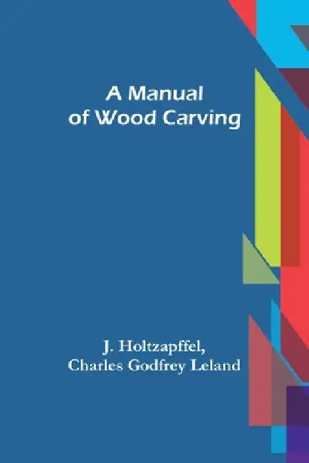 A Manual of Wood Carving by J. Holtzapffel, Charles Godfrey Leland