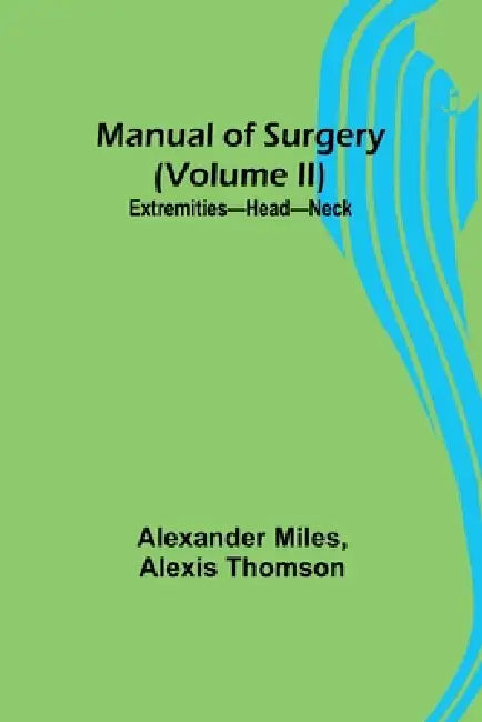 Manual of Surgery (Volume II): Extremities-Head-Neck. by Alexander Miles, Alexis Thomson