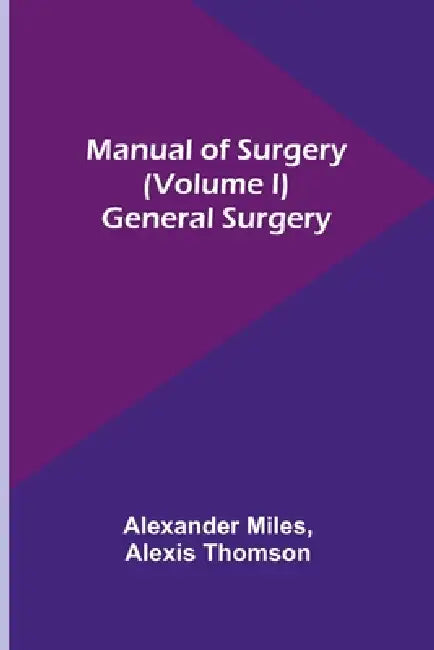 Manual of Surgery (Volume I): General Surgery by Alexander Miles, Alexis Thomson