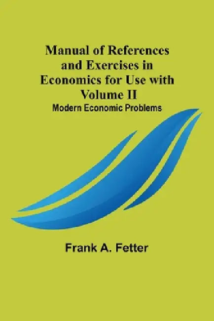 Manual of References and Exercises in Economics for Use with Volume II. Modern Economic Problems by Frank A. Fetter