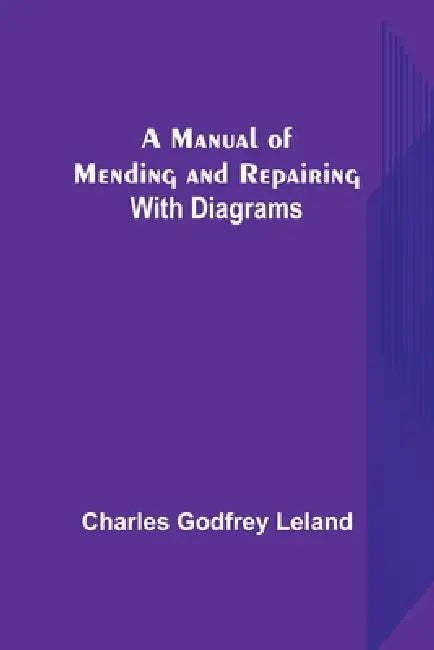 A Manual of Mending and Repairing; With Diagrams by Charles Godfrey Leland