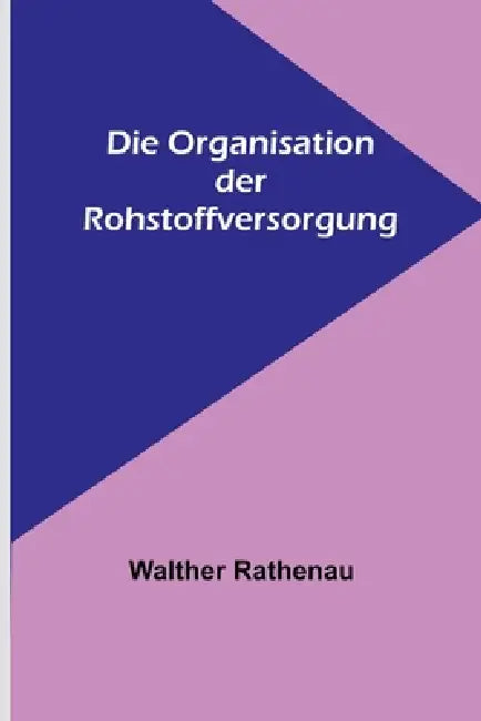 Die Organisation der Rohstoffversorgung by Walther Rathenau