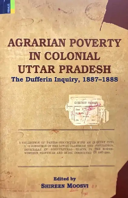 Agrarian Poverty in Colonial Uttar Pradesh: The Dufferin Inquiry, 1887-1888 by Shireen Moosvi