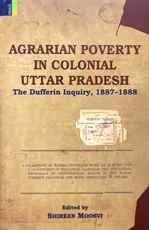 Agrarian Poverty in Colonial Uttar Pradesh: The Dufferin Inquiry, 1887-1888 by Shireen Moosvi