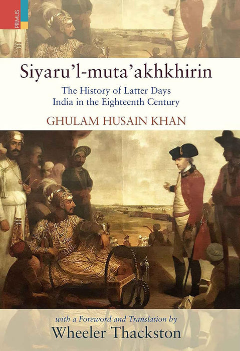 Siyaru’l-muta’akhkhirin The History of Latter Days India in the Eighteenth Century