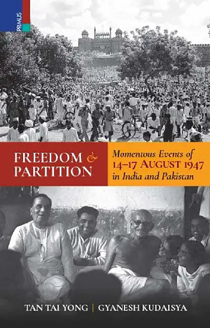 Freedom and Partition: Momentous Events of 14-17 August 1947 in India and Pakistan by Tan Tai Yong