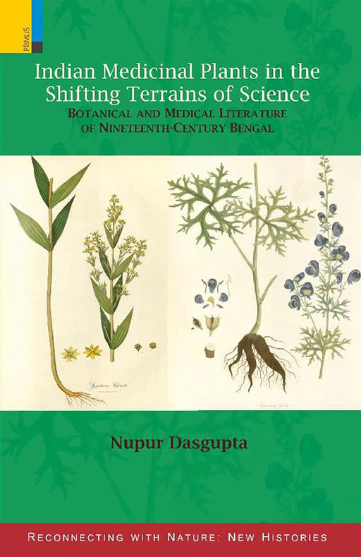 Indian Medicinal Plants in the Shifting Terrains of Science: Botanical and Medical Literature of Nineteenth-Century Bengal by Nupur Dasgupta