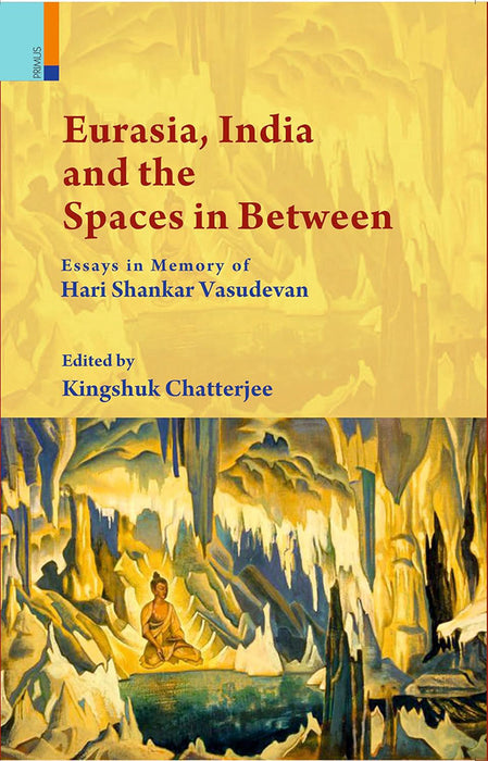 Eurasia, India and the Spaces in Between: Essays in Memory of Hari Shankar Vasudevan by Kingshuk Chatterjee