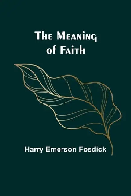 The Meaning of Faith by Harry Emerson Fosdick