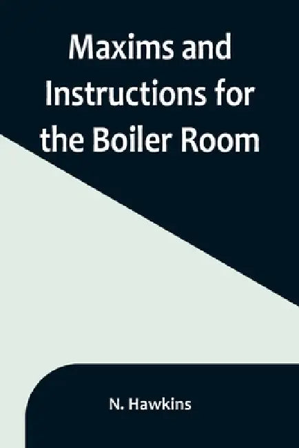 Maxims and Instructions for the Boiler Room; Useful to Engineers, Firemen & Mechanics; Relating to Steam Generators, Pumps, Appliances, Steam Heating, by N. Hawkins
