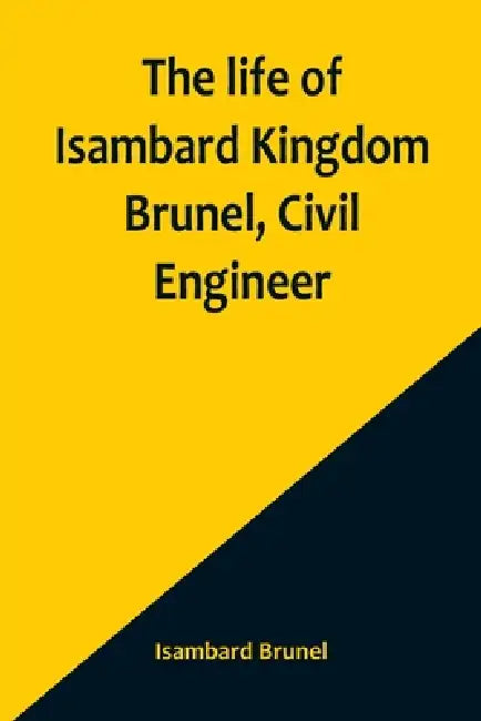 The life of Isambard Kingdom Brunel, Civil Engineer by Isambard Brunel