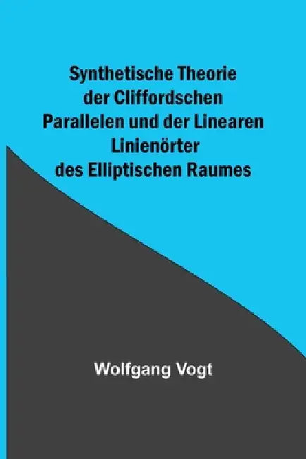 Synthetische Theorie der Cliffordschen Parallelen und der Linearen Linienörter des Elliptischen Raumes by Wolfgang Vogt