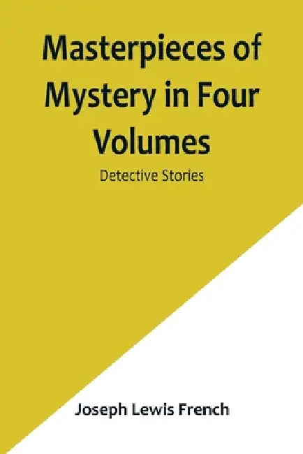 Masterpieces of Mystery in Four Volumes: Detective Stories by Joseph Lewis French