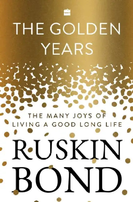The Golden Years: The Many Joys of Living a Good Long Life by Ruskin Bond
