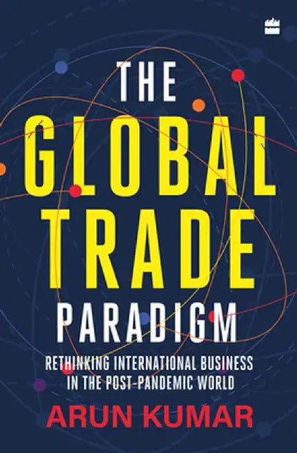 The Global Trade Paradigm: Rethinking International Business in the Post-Pandemic World by Arun Kumar
