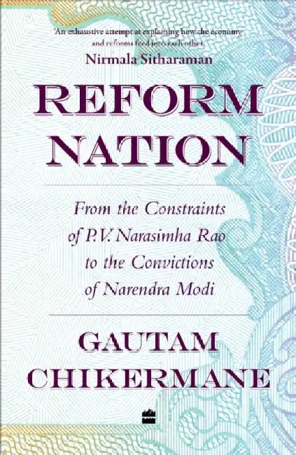 Reform Nation: From the Constraints of P.V. Narsimha Rao to the Convictions of Narendra Modi by Gautam Chikermane