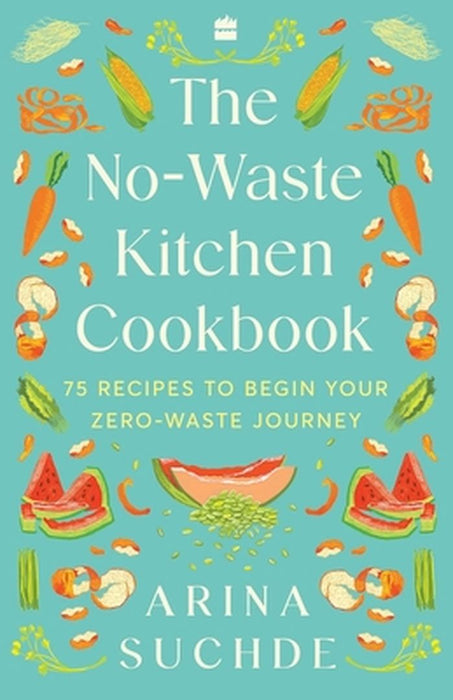 The No-Waste Kitchen Cookbook: 75 Recipes to Begin Your Zero-Waste Journey by Arina Suchde