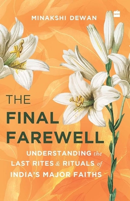 The Final Farewell: Understanding the Last Rites and Rituals of India's Major Faiths by Minakshi Dewan